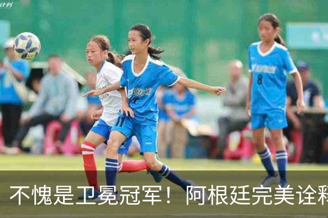 不愧是卫冕冠军！阿根廷完美诠释团队足球 全员发力提前晋级